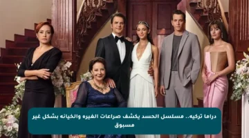 دراما تركية.. مسلسل الحسد يكشف صراعات الغيرة والخيانة بشكل غير مسبوق